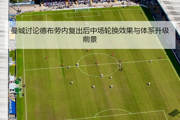 曼城讨论德布劳内复出后中场轮换效果与体系升级前景