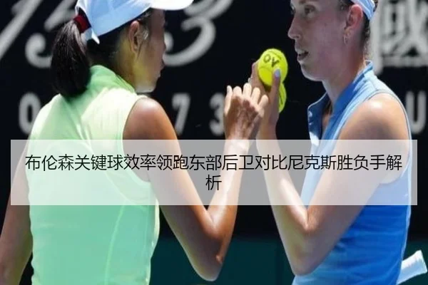 布伦森关键球效率领跑东部后卫对比尼克斯胜负手解析
