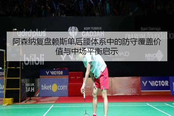阿森纳复盘赖斯单后腰体系中的防守覆盖价值与中场平衡启示